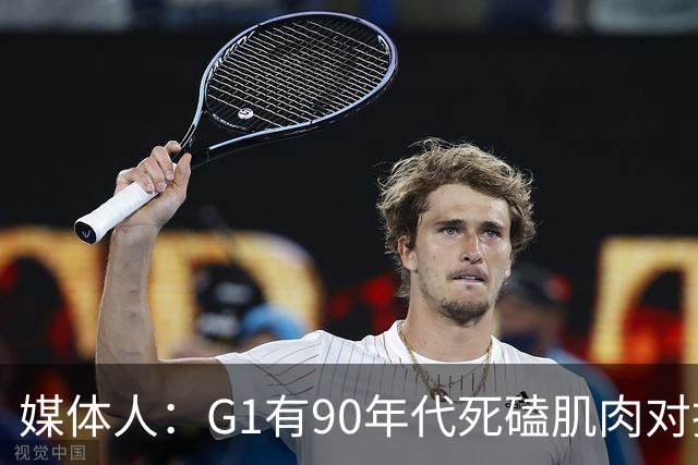 媒体人：G1有90年代死磕肌肉对抗复古感 尼克斯天赋不足但更凶悍