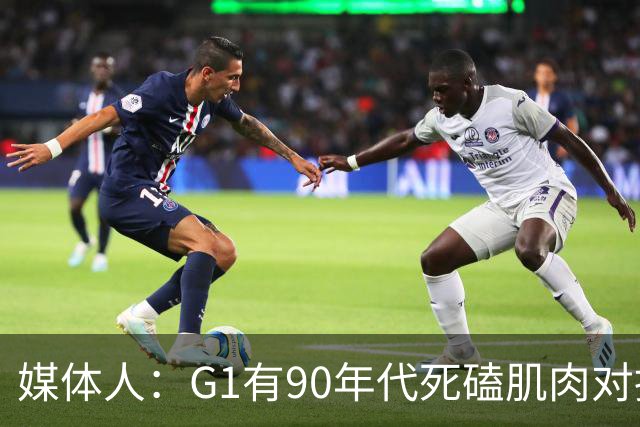 媒体人：G1有90年代死磕肌肉对抗复古感 尼克斯天赋不足但更凶悍